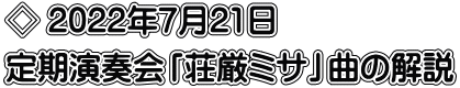 ◇ 2022年7月21日　 定期演奏会「荘厳ミサ」曲の解説