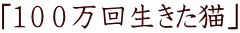 「100万回生きた猫」