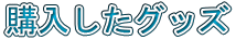 購入したグッズ